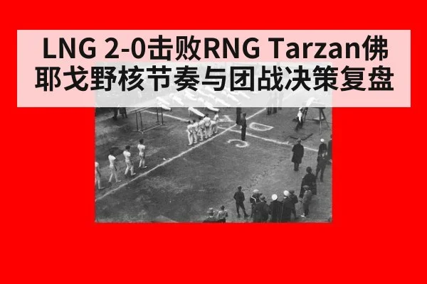 LNG 2-0击败RNG Tarzan佛耶戈野核节奏与团战决策复盘