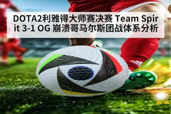 DOTA2利雅得大师赛决赛 Team Spirit 3-1 OG 崩溃哥马尔斯团战体系分析