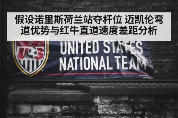 假设诺里斯荷兰站夺杆位 迈凯伦弯道优势与红牛直道速度差距分析