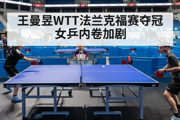 王曼昱WTT法兰克福赛夺冠女乒内卷加剧