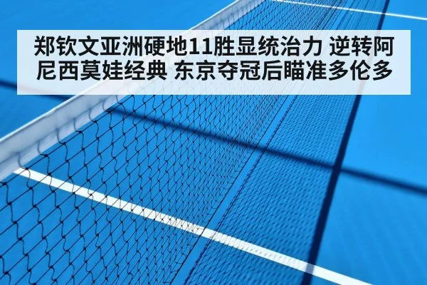 郑钦文亚洲硬地11胜显统治力 逆转阿尼西莫娃经典 东京夺冠后瞄准多伦多