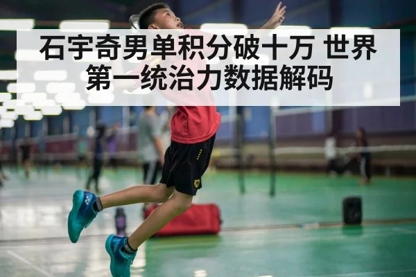 石宇奇男单积分破十万 世界第一统治力数据解码