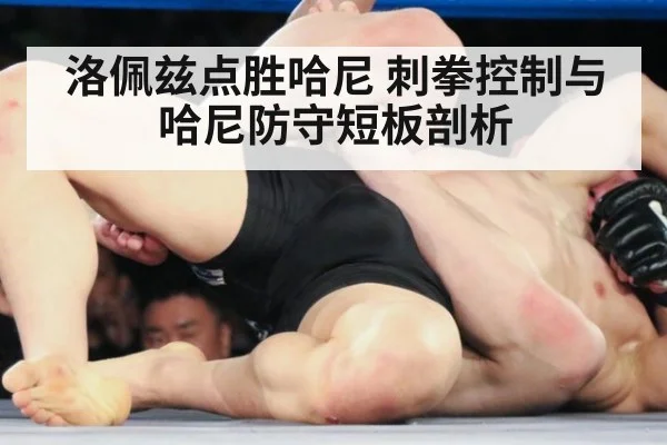 洛佩兹点胜哈尼 刺拳控制与哈尼防守短板剖析