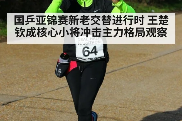 国乒亚锦赛新老交替进行时 王楚钦成核心小将冲击主力格局观察