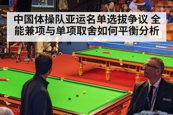 中国体操队亚运名单选拔争议 全能兼项与单项取舍如何平衡分析