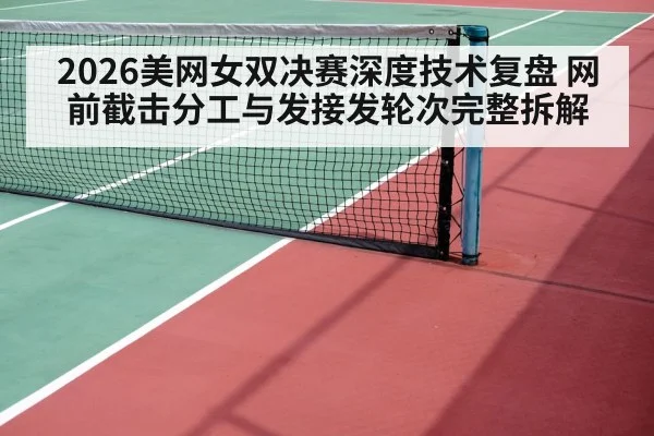 2026美网女双决赛深度技术复盘 网前截击分工与发接发轮次完整拆解
