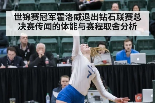 世锦赛冠军霍洛威退出钻石联赛总决赛传闻的体能与赛程取舍分析
